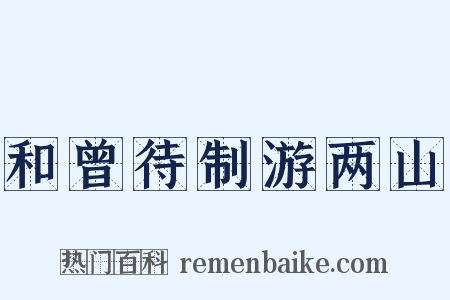 和曾待制游两山是什么意思的图片